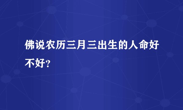 佛说农历三月三出生的人命好不好？