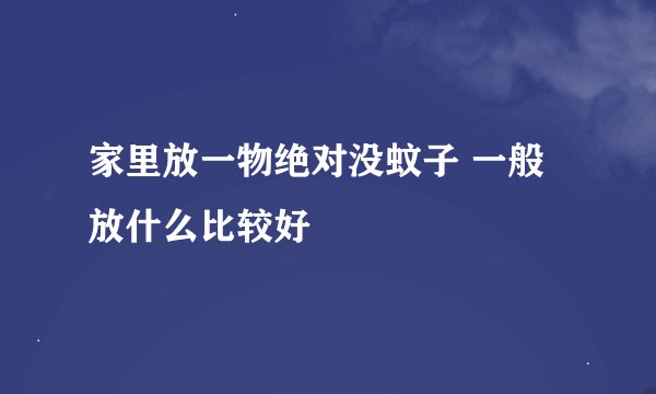 家里放一物绝对没蚊子 一般放什么比较好