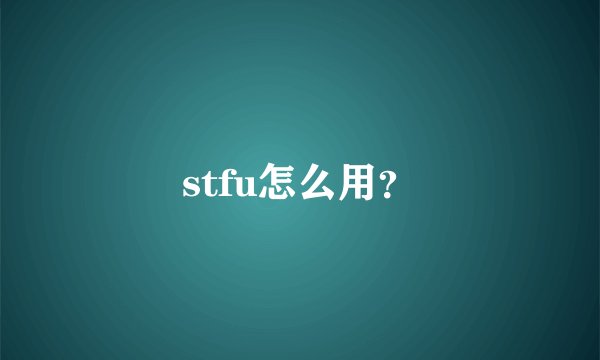 stfu怎么用？