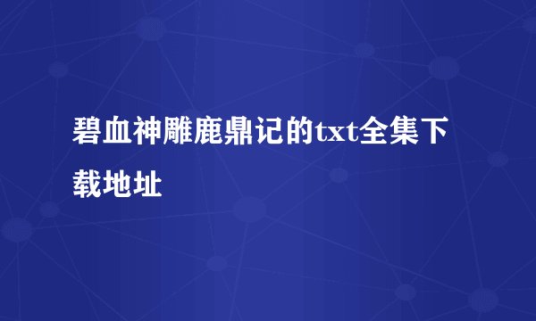 碧血神雕鹿鼎记的txt全集下载地址