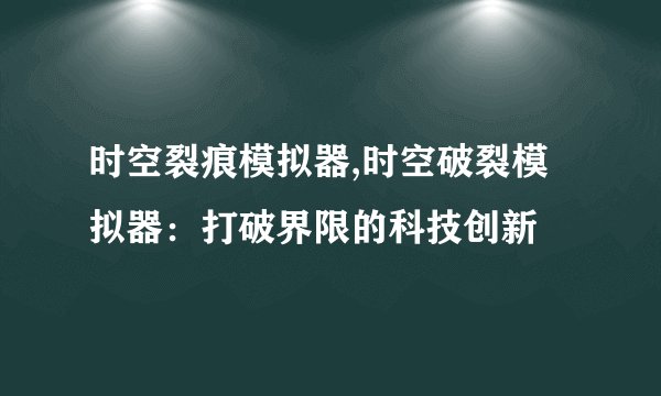 时空裂痕模拟器,时空破裂模拟器：打破界限的科技创新