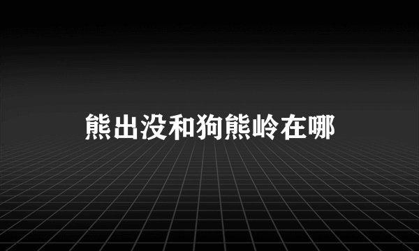 熊出没和狗熊岭在哪