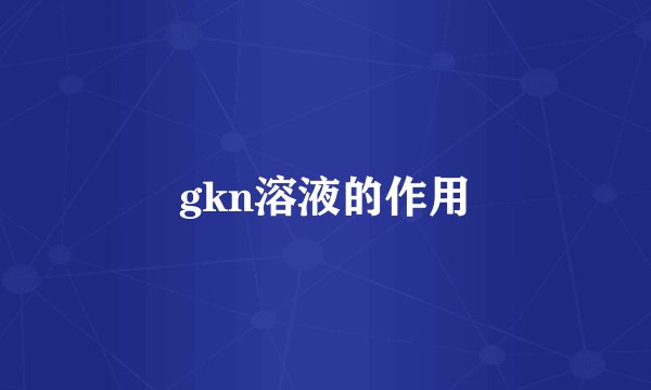 gkn溶液的作用