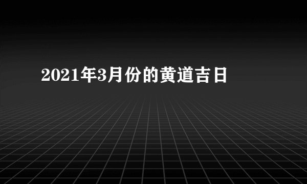 2021年3月份的黄道吉日