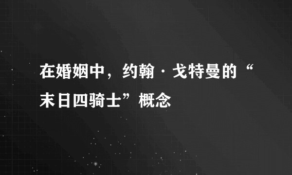 在婚姻中，约翰·戈特曼的“末日四骑士”概念