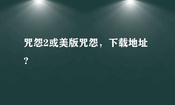 咒怨2或美版咒怨，下载地址？