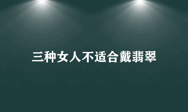 三种女人不适合戴翡翠
