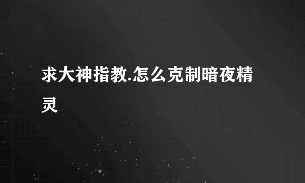 求大神指教.怎么克制暗夜精灵