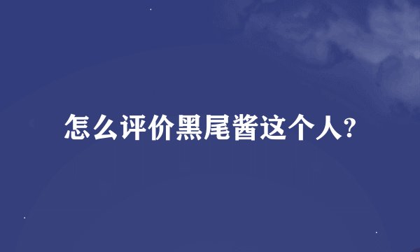 怎么评价黑尾酱这个人?