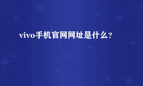 vivo手机官网网址是什么？