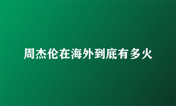 周杰伦在海外到底有多火