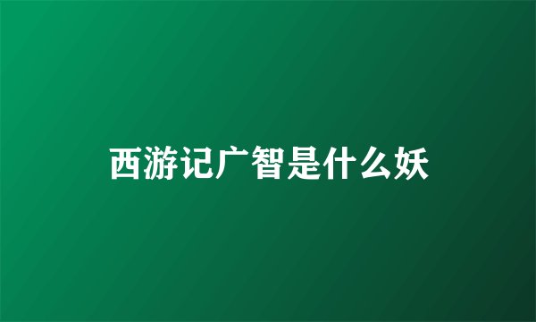 西游记广智是什么妖