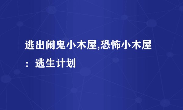 逃出闹鬼小木屋,恐怖小木屋：逃生计划