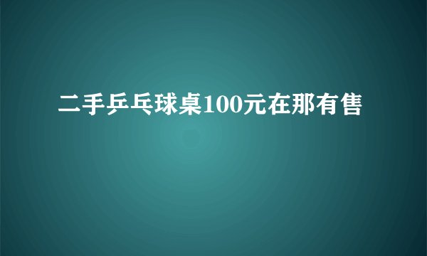 二手乒乓球桌100元在那有售