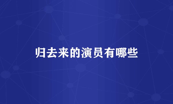归去来的演员有哪些