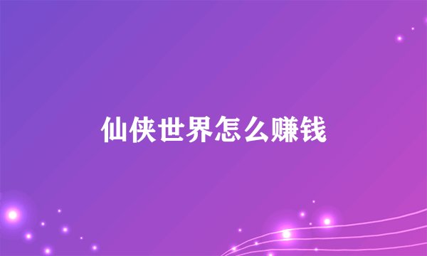 仙侠世界怎么赚钱