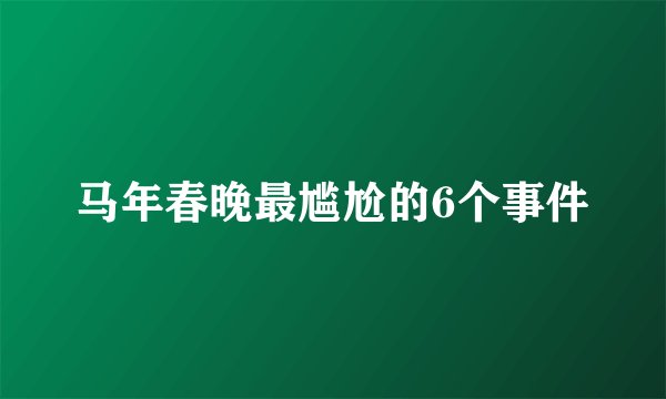 马年春晚最尴尬的6个事件