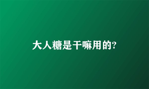 大人糖是干嘛用的?