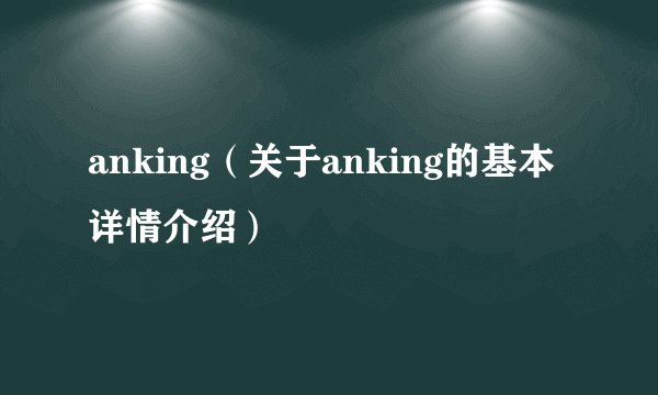 anking（关于anking的基本详情介绍）