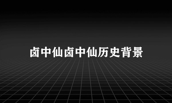卤中仙卤中仙历史背景