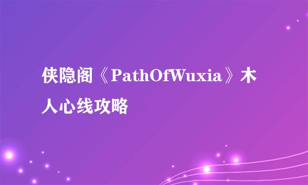 侠隐阁《PathOfWuxia》木人心线攻略
