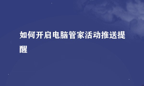 如何开启电脑管家活动推送提醒