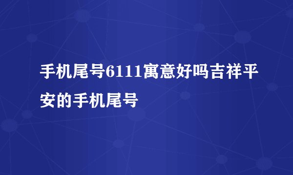 手机尾号6111寓意好吗吉祥平安的手机尾号