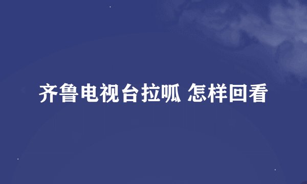 齐鲁电视台拉呱 怎样回看