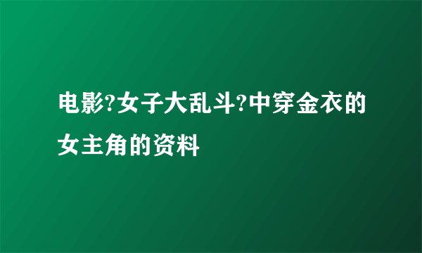 电影?女子大乱斗?中穿金衣的女主角的资料