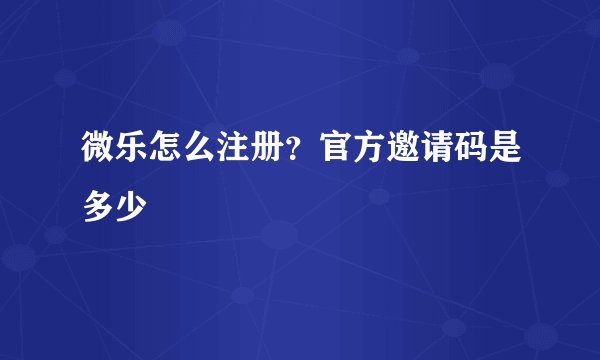 微乐怎么注册？官方邀请码是多少