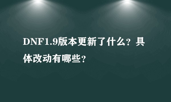DNF1.9版本更新了什么？具体改动有哪些？