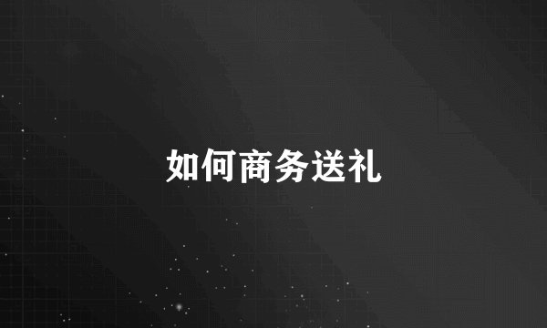 如何商务送礼