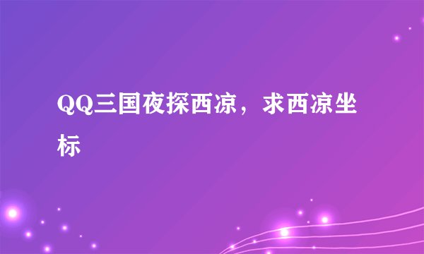 QQ三国夜探西凉，求西凉坐标