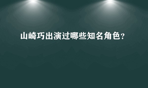 山崎巧出演过哪些知名角色?