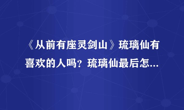 《从前有座灵剑山》琉璃仙有喜欢的人吗？琉璃仙最后怎么样了？