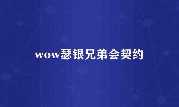 wow瑟银兄弟会契约