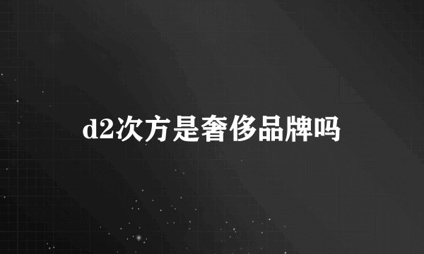 d2次方是奢侈品牌吗