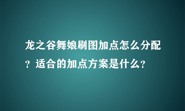 龙之谷舞娘刷图加点怎么分配？适合的加点方案是什么？