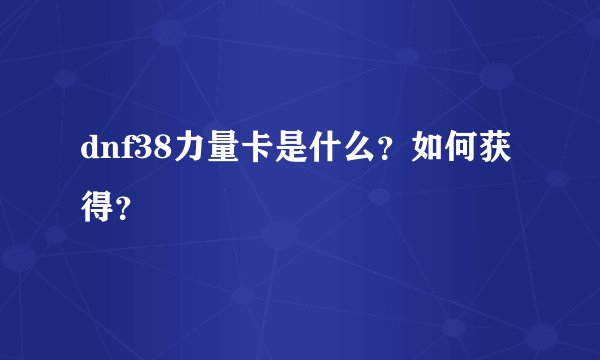 dnf38力量卡是什么？如何获得？