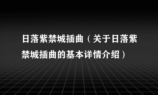 日落紫禁城插曲（关于日落紫禁城插曲的基本详情介绍）