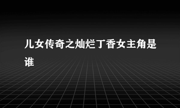 儿女传奇之灿烂丁香女主角是谁