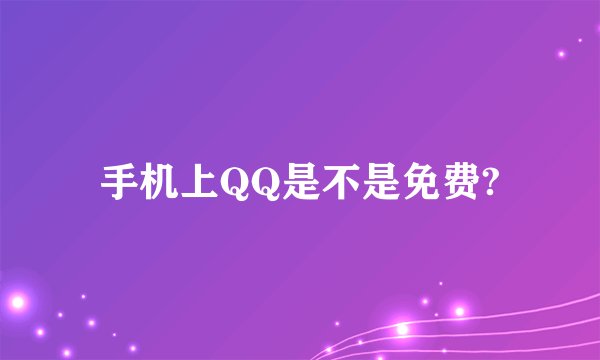 手机上QQ是不是免费?