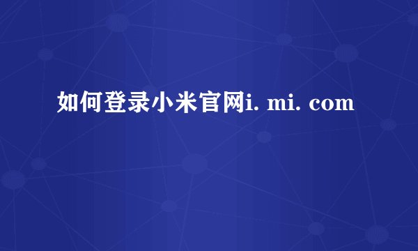 如何登录小米官网i. mi. com