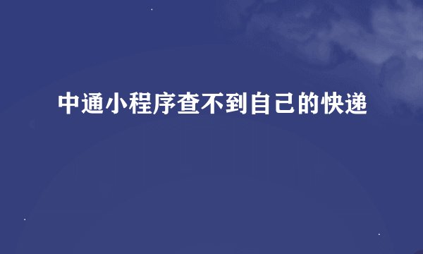 中通小程序查不到自己的快递