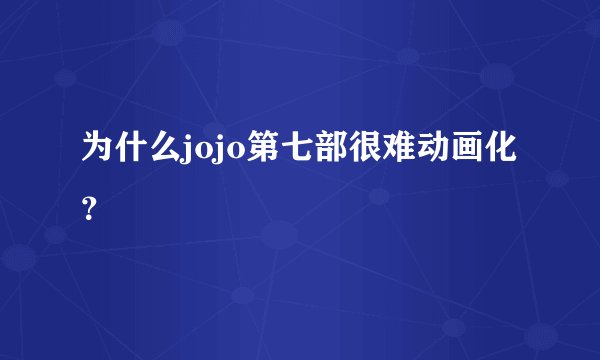 为什么jojo第七部很难动画化？