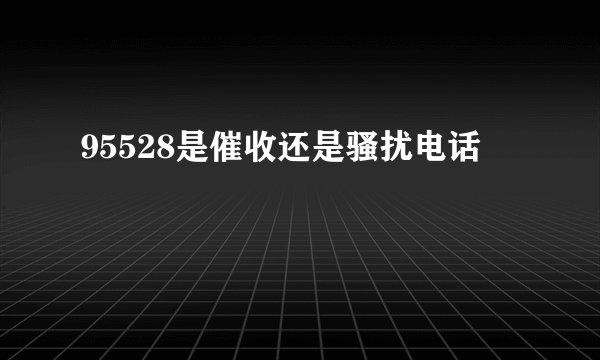 95528是催收还是骚扰电话