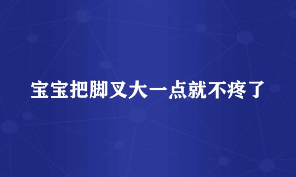 宝宝把脚叉大一点就不疼了
