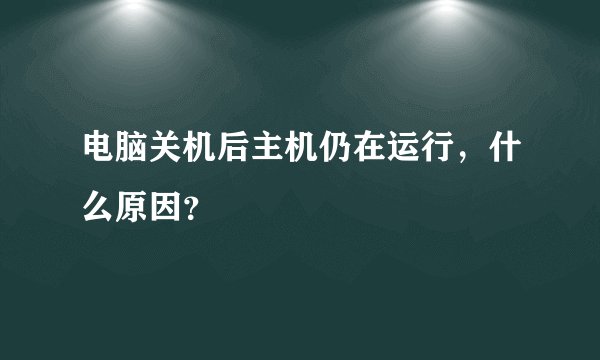 电脑关机后主机仍在运行，什么原因？