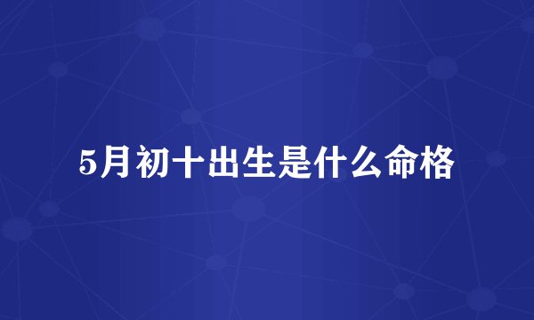 5月初十出生是什么命格