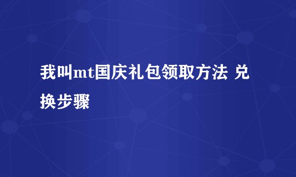 我叫mt国庆礼包领取方法 兑换步骤